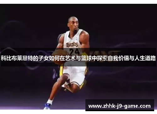 科比布莱恩特的子女如何在艺术与篮球中探索自我价值与人生道路
