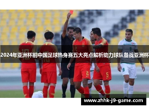 2024年亚洲杯前中国足球热身赛五大亮点解析助力球队备战亚洲杯