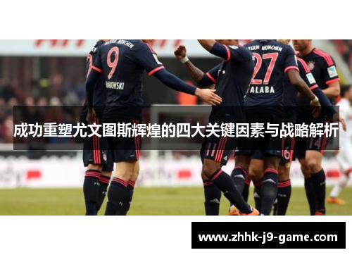 成功重塑尤文图斯辉煌的四大关键因素与战略解析