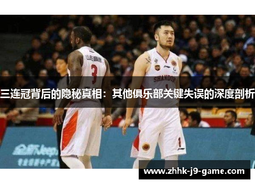 三连冠背后的隐秘真相：其他俱乐部关键失误的深度剖析
