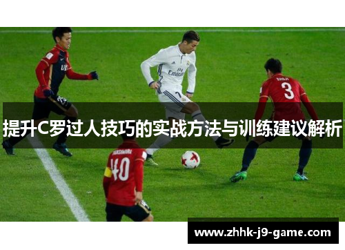 提升C罗过人技巧的实战方法与训练建议解析
