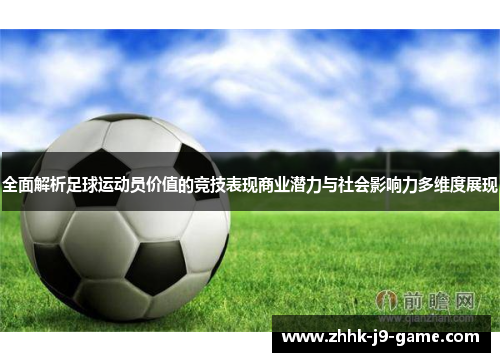 全面解析足球运动员价值的竞技表现商业潜力与社会影响力多维度展现