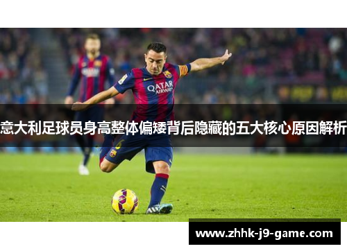 意大利足球员身高整体偏矮背后隐藏的五大核心原因解析