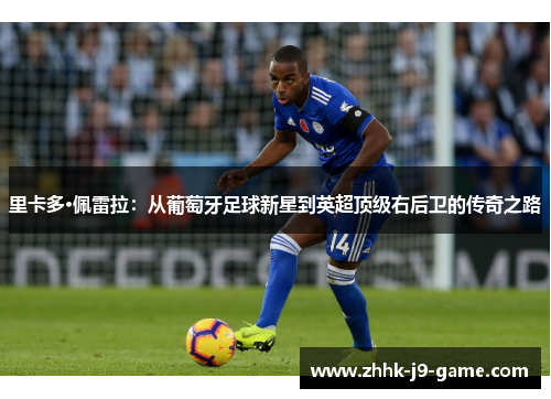里卡多·佩雷拉：从葡萄牙足球新星到英超顶级右后卫的传奇之路