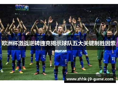 欧洲杯激战逆转捷克揭示球队五大关键制胜因素