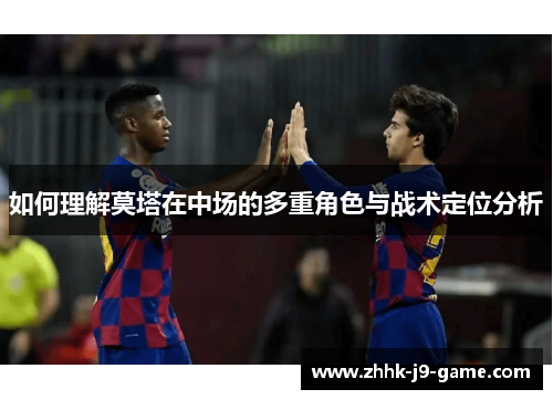 如何理解莫塔在中场的多重角色与战术定位分析