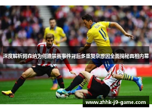 深度解析阿森纳为何遭禁赛事件背后多重复杂原因全面揭秘真相内幕