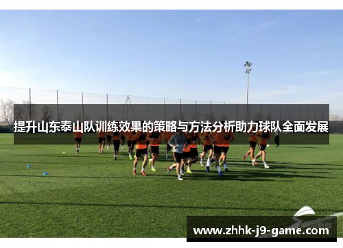 提升山东泰山队训练效果的策略与方法分析助力球队全面发展