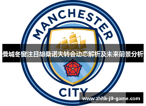 曼城冬窗注目胡桑诺夫转会动态解析及未来前景分析