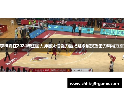 李梓嘉在2024年法国大师赛凭借强力后场跳杀展现攻击力赢得冠军