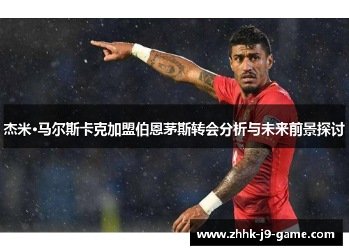 杰米·马尔斯卡克加盟伯恩茅斯转会分析与未来前景探讨