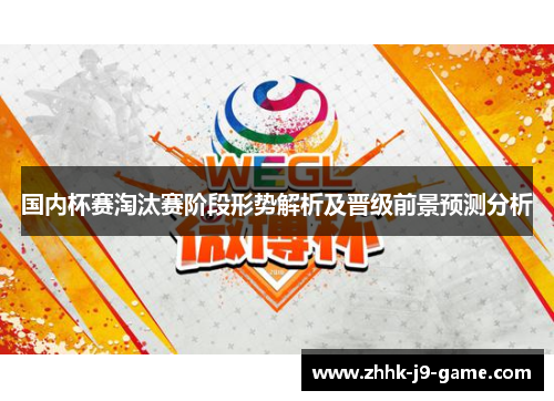 国内杯赛淘汰赛阶段形势解析及晋级前景预测分析