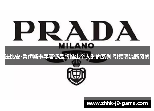 法比安·鲁伊斯携手奢侈品牌推出个人时尚系列 引领潮流新风尚