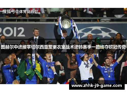 图赫尔中途接掌切尔西重塑更衣室战术逆转赛季一路终夺欧冠传奇