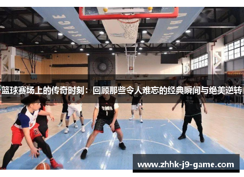 篮球赛场上的传奇时刻：回顾那些令人难忘的经典瞬间与绝美逆转