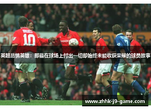 英超悲情英雄：那些在球场上付出一切却始终未能收获荣耀的球员故事