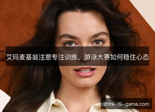 艾玛麦基翁注意专注训练，游泳大赛如何稳住心态